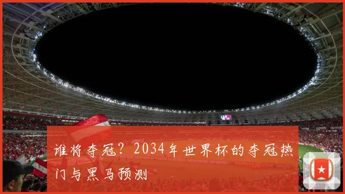 谁将夺冠？2034年世界杯的夺冠热门与黑马预测