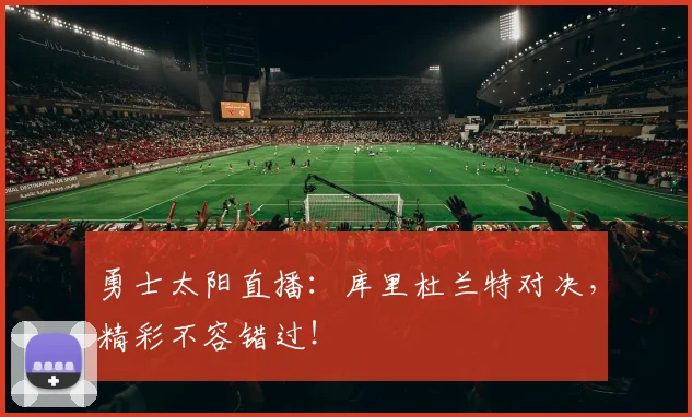 勇士太阳直播:库里杜兰特对决,精彩不容错过!