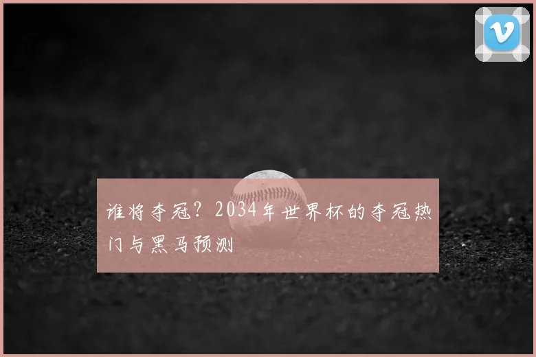谁将夺冠？2034年世界杯的夺冠热门与黑马预测