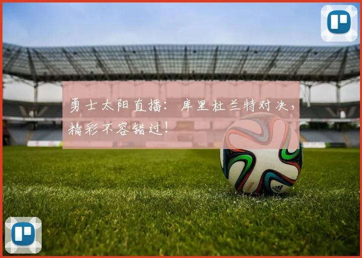 勇士太阳直播：库里杜兰特对决，精彩不容错过！