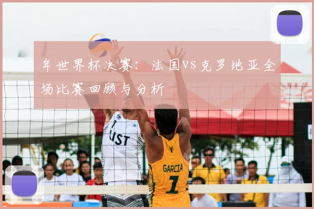 年世界杯决赛:法国vs克罗地亚全场比赛回顾与分析