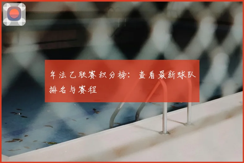 年法乙联赛积分榜：查看最新球队排名与赛程