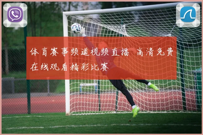体育赛事频道视频直播 高清免费在线观看精彩比赛